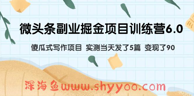 （7736期）微头条副业掘金项目训练营6.0：傻瓜式写作项目 实测当天发了5篇 变现了90_深海鱼课堂-深海鱼