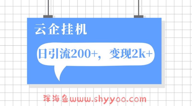 （7752期）云企挂机项目，单日引流200+，变现2k+_深海鱼课堂-深海鱼