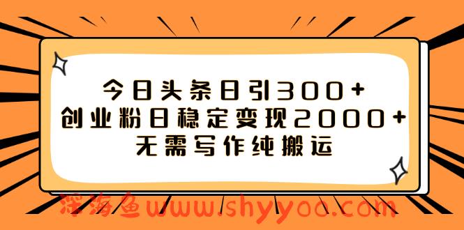 （7763期）今日头条日引300+创业粉日稳定变现2000+无需写作纯搬运_深海鱼课堂-深海鱼