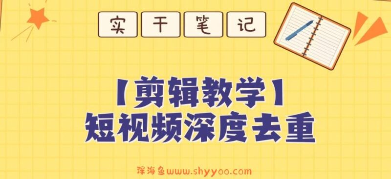 【保姆级教程】短视频搬运深度去重教程_深海鱼课堂-深海鱼