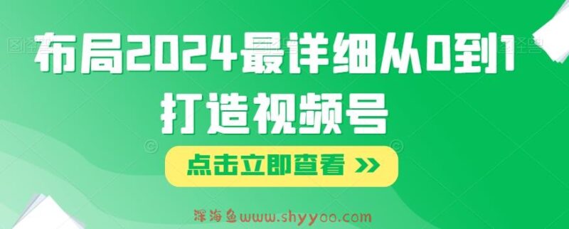 布局2024最详细从0到1打造视频号【揭秘】_深海鱼课堂-深海鱼