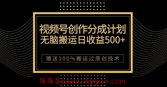 最新视频号创作分成计划，无脑搬运一天收益500+，100%搬运过原创技巧【揭秘】_深海鱼课堂-深海鱼