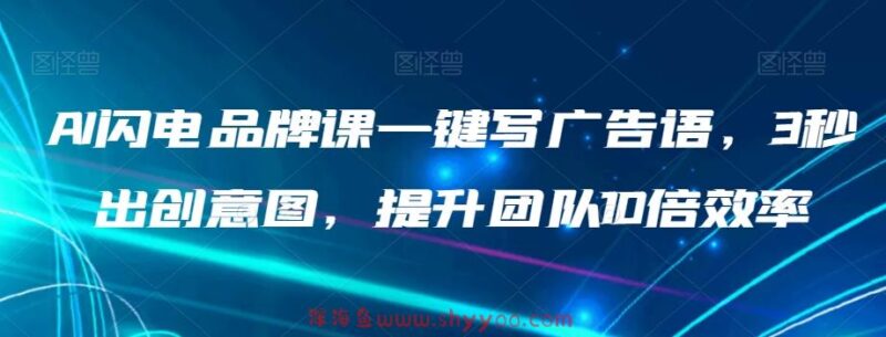 AI闪电品牌课一键写广告语，3秒出创意图，提升团队10倍效率_深海鱼课堂-深海鱼