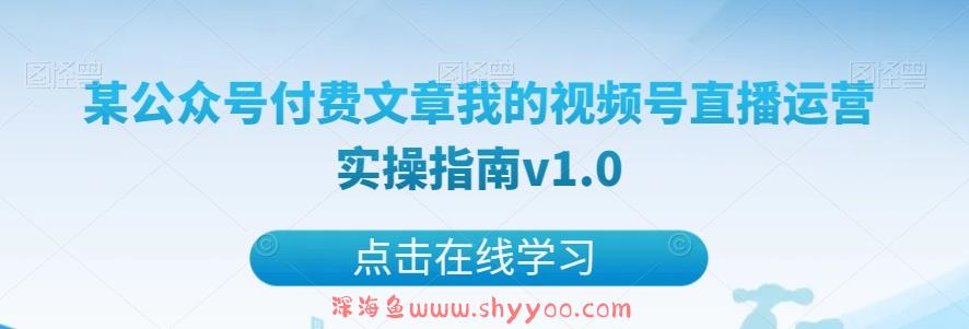 某公众号付费文章我的视频号直播运营实操指南v1.0_深海鱼课堂-深海鱼