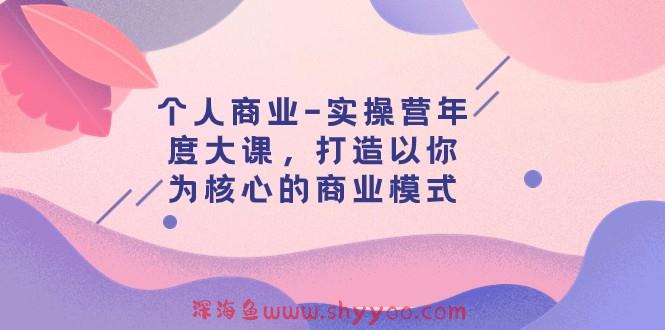 个人商业-实操营年度大课，打造以你为核心的商业模式（29节课）_深海鱼课堂-深海鱼