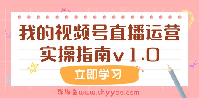 （7775期）某公众号付费文章：我的视频号直播运营实操指南v1.0_深海鱼课堂-深海鱼