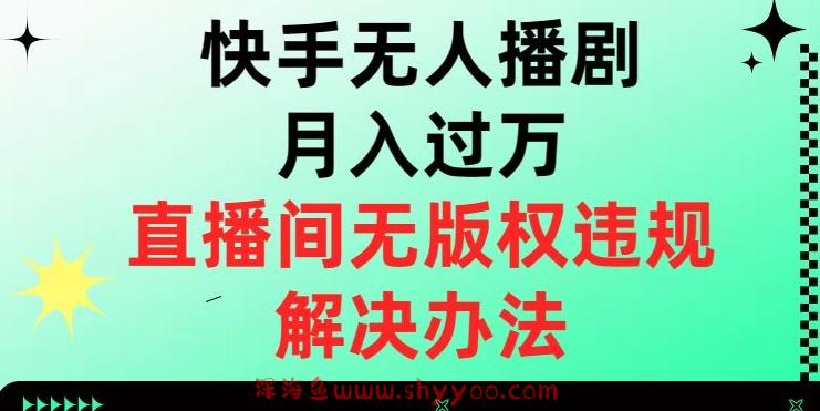 快手无人播剧月入过万，直播间无版权违规的解决办法【揭秘】_深海鱼课堂-深海鱼