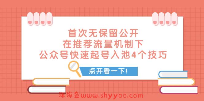 （7781期）某付费文章 首次无保留公开 在推荐流量机制下 公众号快速起号入池的4个技巧_深海鱼课堂-深海鱼