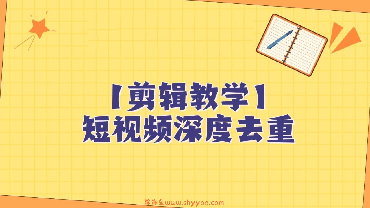 短视频搬运纯手动剪辑，深度去重轻松过原创【保姆级教程】_深海鱼课堂-深海鱼