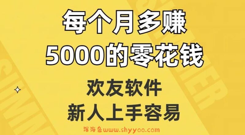 欢友软件，新人上手容易，每个月多赚5000的零花钱【揭秘】_深海鱼课堂-深海鱼