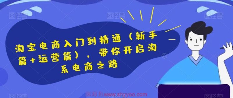 淘宝电商入门到精通（新手篇+运营篇），带你开启淘系电商之路_深海鱼课堂-深海鱼