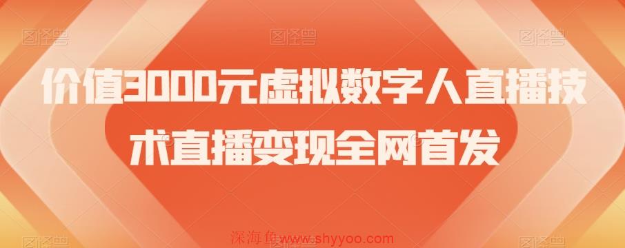 价值3000元虚拟数字人直播技术直播变现全网首发【揭秘】_深海鱼课堂-深海鱼