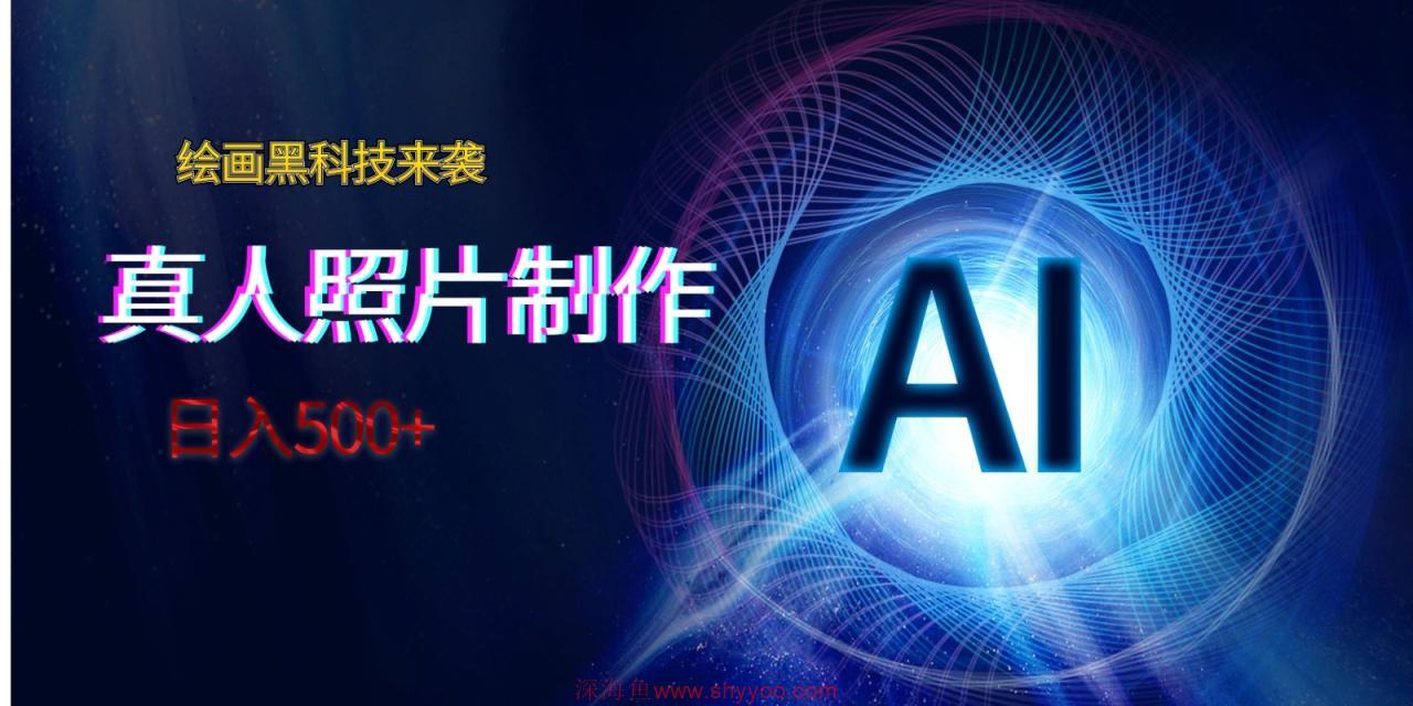 AI绘画黑科技来袭，真人照片AI制作，日入500+_深海鱼课堂-深海鱼