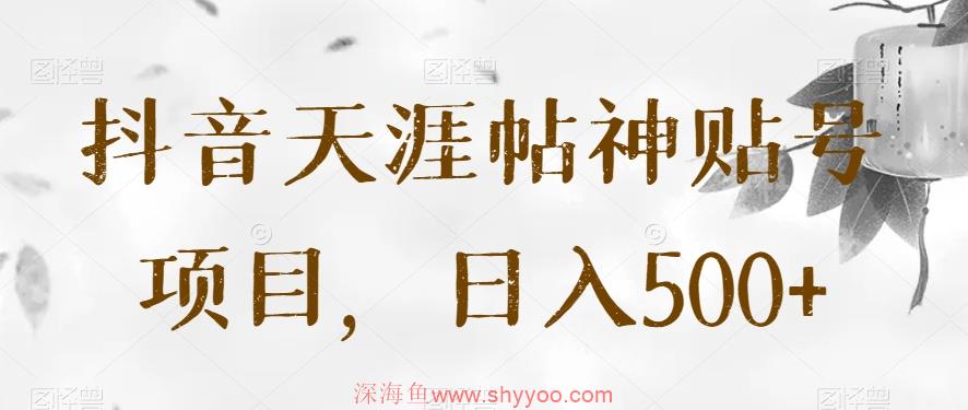 抖音天涯帖神贴号项目，日入500+【揭秘】_深海鱼课堂-深海鱼