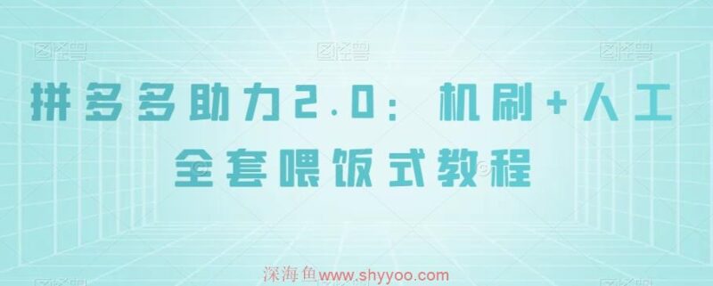 拼多多助力2.0：机刷+人工全套喂饭式教程【揭秘】_深海鱼课堂-深海鱼
