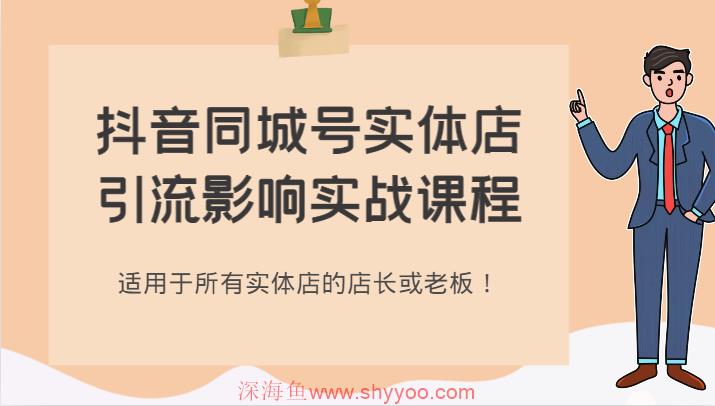抖音同城号实体店引流影响实战课程，适用于所有实体店的店长或老板！_深海鱼课堂-深海鱼