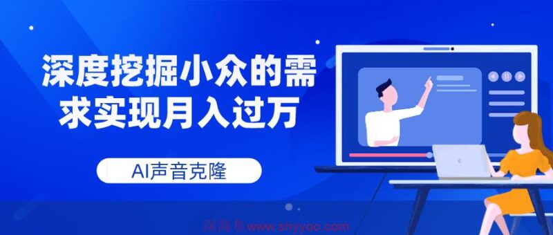 （7831期）AI声音克隆，深度挖掘小众的需求实现月入过万_深海鱼课堂-深海鱼