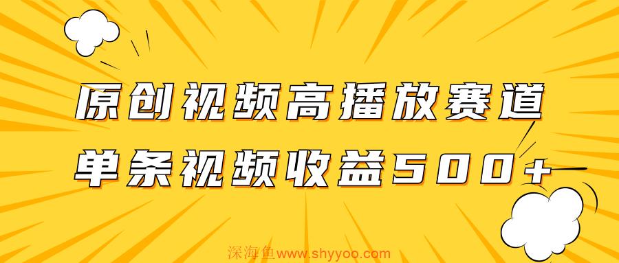 （7839期）原创视频高播放赛道掘金项目玩法，播放量越高收益越高，单条视频收益500+_深海鱼课堂-深海鱼