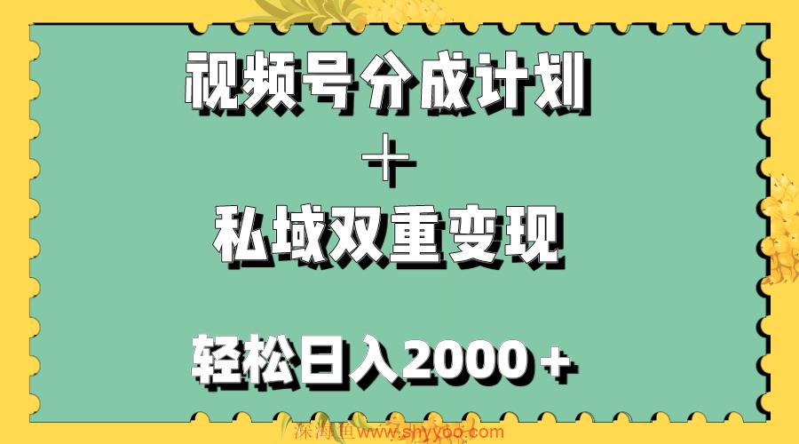 （7842期）视频号分成计划＋私域双重变现，轻松日入1000＋，无任何门槛，小白轻松上手_深海鱼课堂-深海鱼