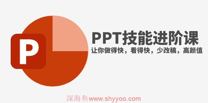 （7849期）抖音头部PPT博主教你如何进阶PPT技能，让你做得快，看得快，少改稿，高颜值_深海鱼课堂-深海鱼