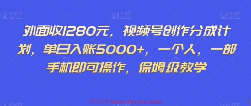 外面收1280元，视频号创作分成计划，单日入账5000+，一个人，一部手机即可操作，保姆级教学【揭秘】_深海鱼课堂-深海鱼