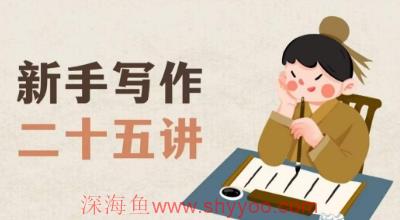 新手写作二十五讲，教授写作窍门，写作方法等，让新手从零到一真正学会写作【文档】_深海鱼课堂-深海鱼
