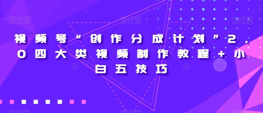 视频号“创作分成计划”2.0四大类视频制作教程+小白五技巧【揭秘】_深海鱼课堂-深海鱼