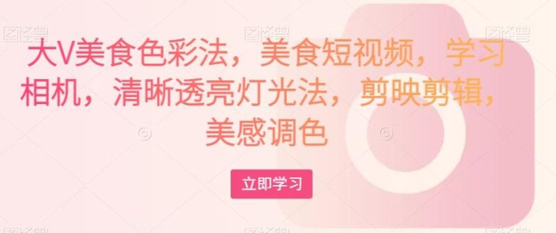 大V美食色彩法，美食短视频，学习相机，清晰透亮灯光法，剪映剪辑，美感调色_深海鱼课堂-深海鱼