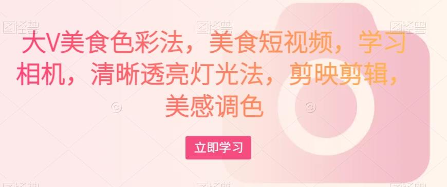 大V美食色彩法，美食短视频，学习相机，清晰透亮灯光法，剪映剪辑，美感调色_深海鱼课堂-深海鱼