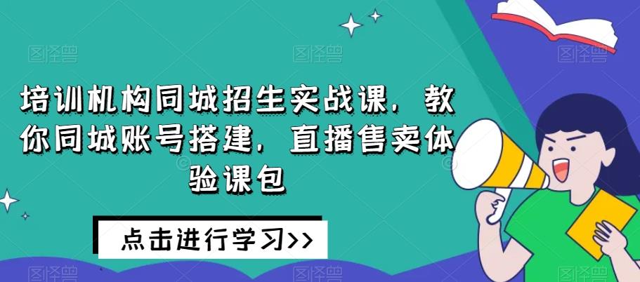 培训机构同城招生实战课，教你同城账号搭建，直播售卖体验课包_深海鱼课堂-深海鱼