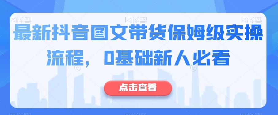 最新抖音图文带货保姆级实操流程，0基础新人必看_深海鱼课堂-深海鱼