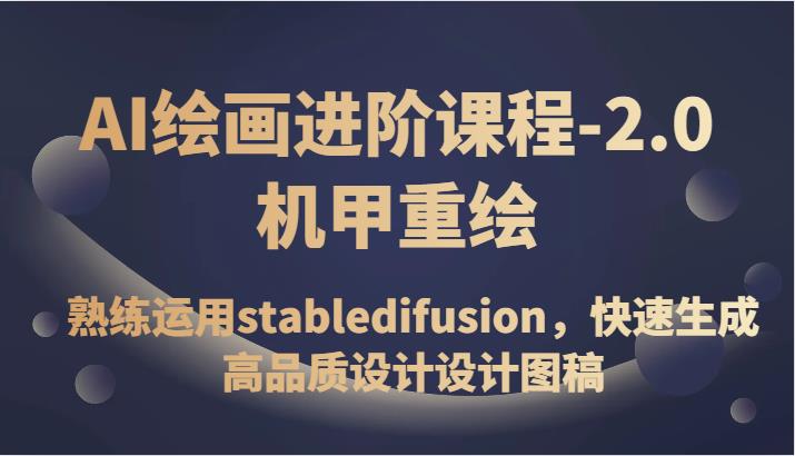 AI绘画进阶课程-2.0机甲重绘，熟练运用stabledifusion，快速生成高品质设计设计图稿_深海鱼课堂-深海鱼