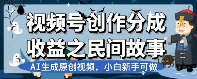 视频号创作分成收益之民间故事，AI生成原创视频，小白新手可做【揭秘】_深海鱼课堂-深海鱼