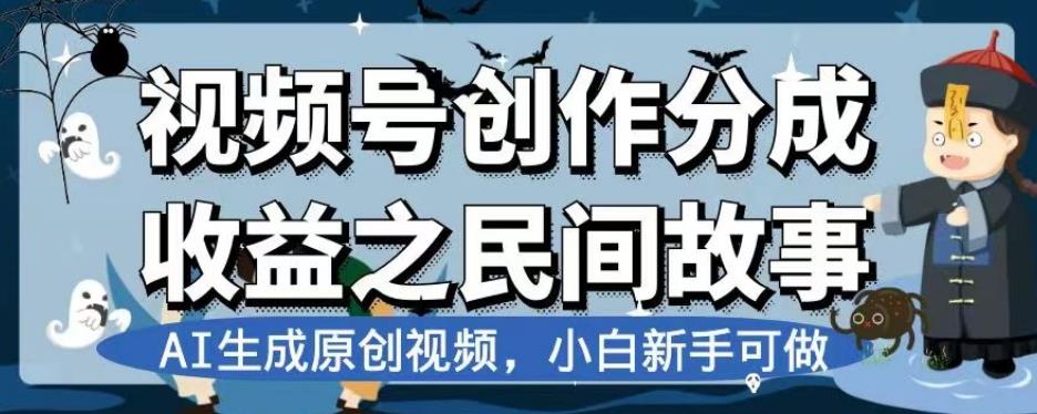 视频号创作分成收益之民间故事，AI生成原创视频，小白新手可做【揭秘】_深海鱼课堂-深海鱼