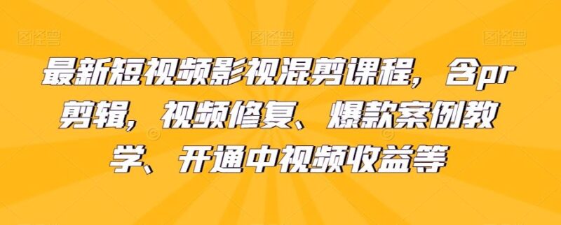 最新短视频影视混剪课程，含pr剪辑，视频修复、爆款案例教学、开通中视频收益等_深海鱼课堂-深海鱼