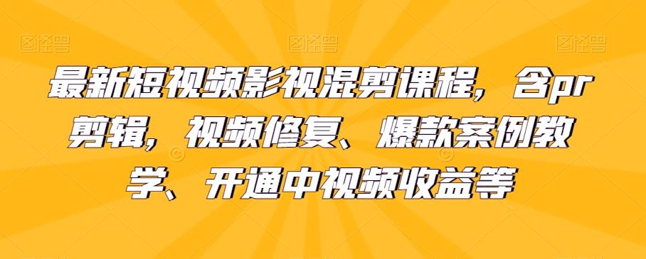 最新短视频影视混剪课程，含pr剪辑，视频修复、爆款案例教学、开通中视频收益等_深海鱼课堂-深海鱼