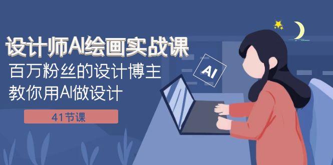 （7890期）设计师AI绘画实战课：百万粉丝的设计博主教你用AI做设计（41节课）_深海鱼课堂-深海鱼