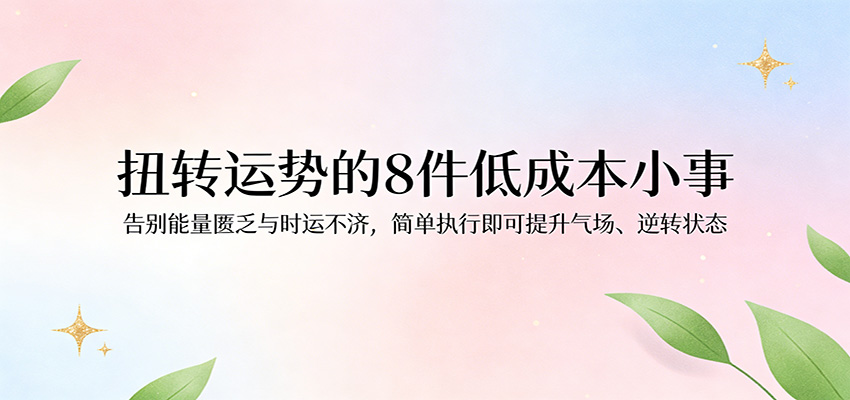 付费文章：扭转运势的8件低成本小事，告别能量匮乏与时运不济逆转状态付费文章：扭转运势的8件低成本小事，告别能量匮乏与时运不济逆转状态-深海鱼