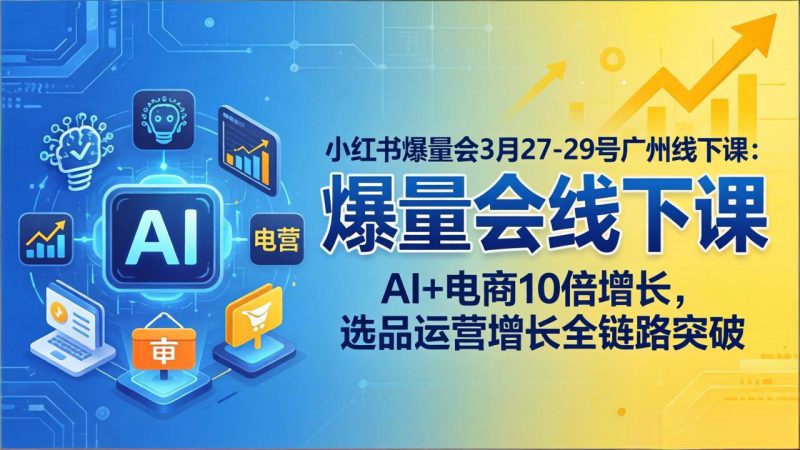 （17849期）小红书爆量会3月27-29号广州线下课：AI+电商10倍增长，选品运营增长全链路突破-深海鱼