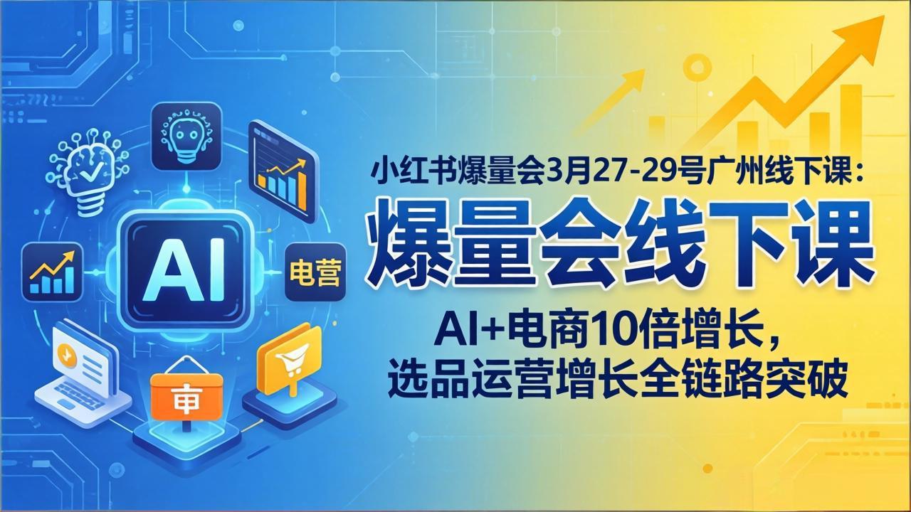 （17849期）小红书爆量会3月27-29号广州线下课：AI+电商10倍增长，选品运营增长全链路突破（17849期）小红书爆量会3月27-深海鱼