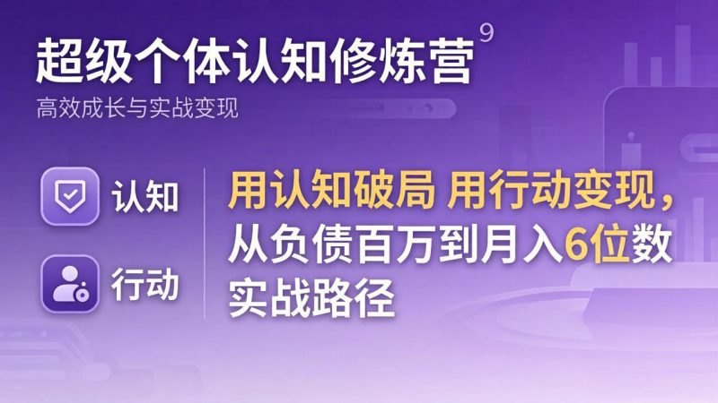 （17854期）超级个体认知修炼营：用认知破局用行动变现，从负债百万到月入6位数实战路径-深海鱼