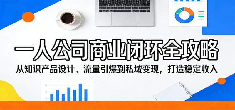 一人公司商业闭环全攻略：从知识产品设计、流量引爆到私域变现，打造稳定收入-深海鱼