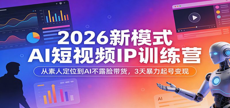 2026新模式AI短视频IP训练营：从素人定位到AI不露脸带货，3天暴力起号变现-深海鱼