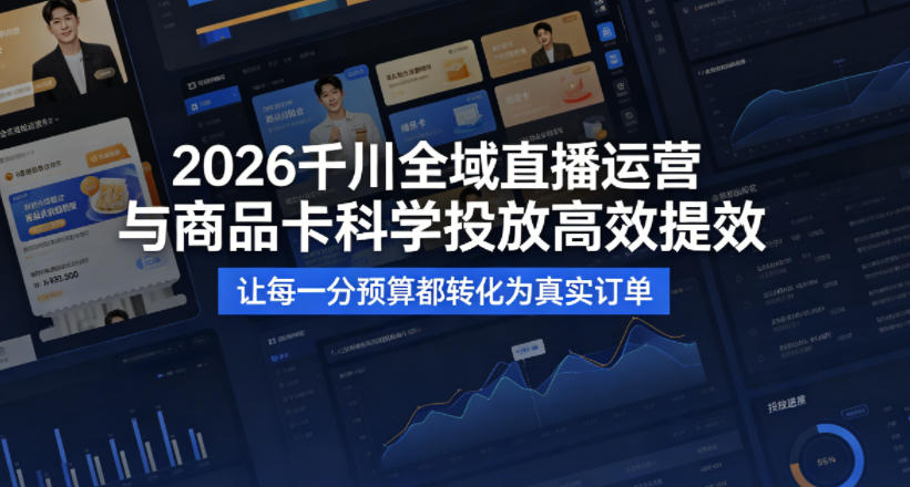2026千川全域直播运营跟商品卡，科学投放，高效提效，让每一分预算都转化为真实订单2026千川全域直播运营跟商品卡，科学投放，高效提效，让每一分预算都转化为真实订单-深海鱼