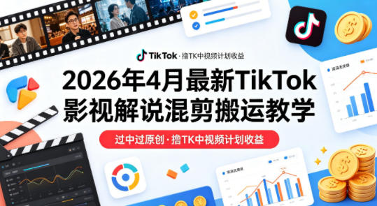 26年4月最新TikTok影视解说混剪搬运教学，过中过原创，撸TK中视频计划收益-深海鱼