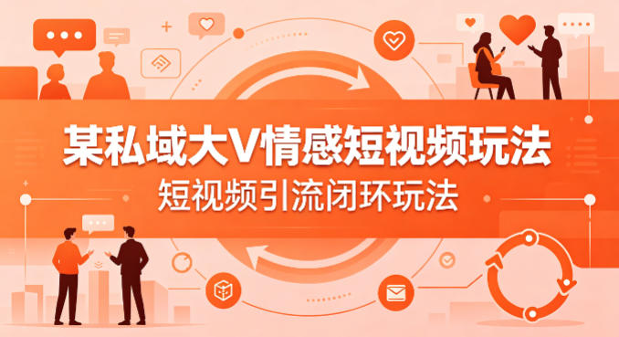 某私域大V情感短视频玩法，短视频引流闭环玩法-深海鱼