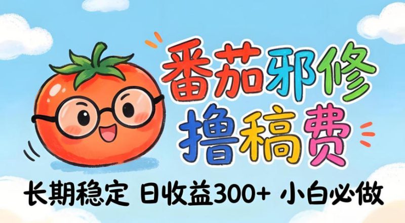 番茄撸金术：日入300+稳如泰山！独家玩法曝光，操作门槛极低，无需经验，小白闭眼上车-深海鱼