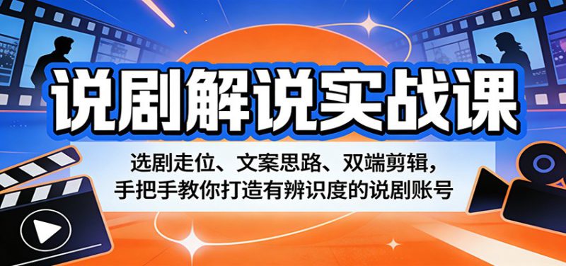 说剧解说实战课：选剧走位、文案思路、双端剪辑，手把手教你打造有辨识度的说剧账号-深海鱼