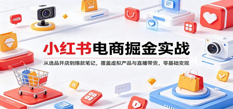 小红书电商掘金实战：从选品开店到爆款笔记，覆盖虚拟产品与直播带货，零基础变现-深海鱼
