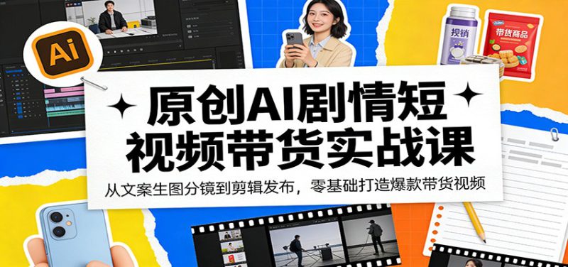 原创AI剧情短视频带货实战课：从文案生图分镜到剪辑发布，零基础打造爆款带货视频原创AI剧情短视频带货实战课：从文案生图分镜到剪辑发布，零基础打造爆款带货视频-深海鱼